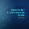 Video | Know Your Options for Kubernetes on Azure